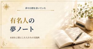 夢や目標を書いていた有名人の夢ノートを紹介する記事のアイキャッチ画像。「未来を言葉にした人たちの実践例」というタイトル入り